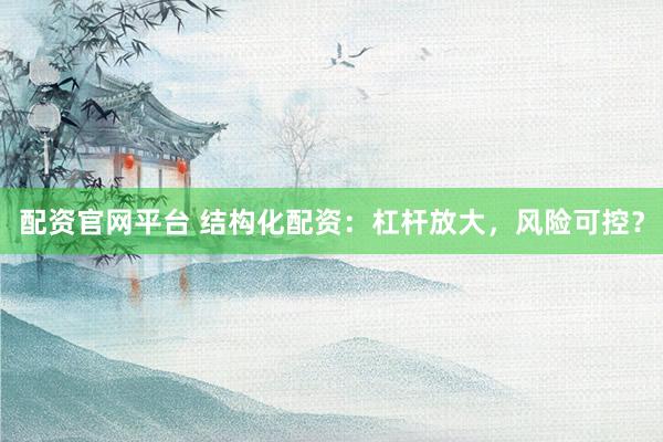 配资官网平台 结构化配资:杠杆放大,风险可控?