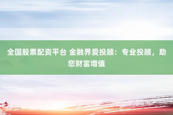 全国股票配资平台 金融界爱投顾:专业投顾,助您财富增值