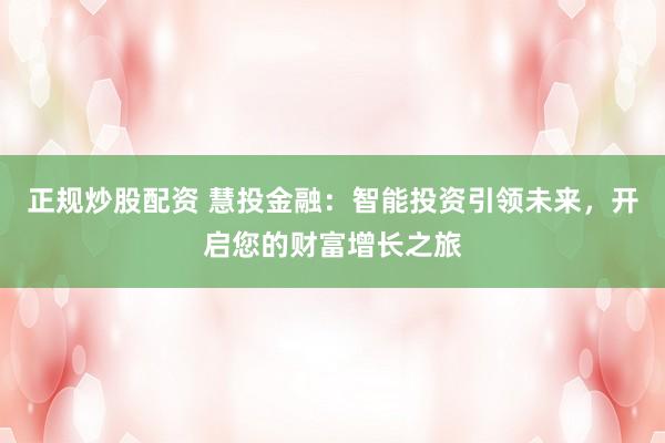 正规炒股配资 慧投金融：智能投资引领未来，开启您的财富增长之旅