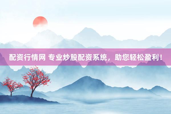配资行情网 专业炒股配资系统，助您轻松盈利！