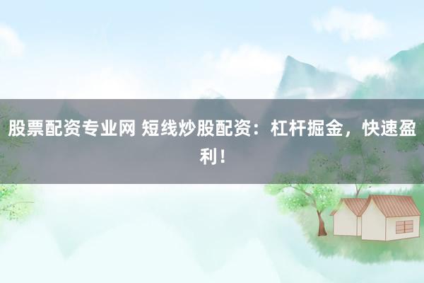 股票配资专业网 短线炒股配资：杠杆掘金，快速盈利！