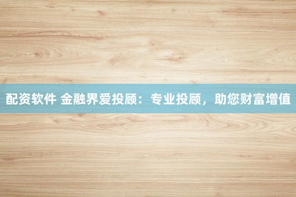 配资软件 金融界爱投顾：专业投顾，助您财富增值