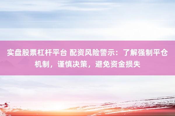 实盘股票杠杆平台 配资风险警示:了解强制平仓机制,谨慎决策,避免资金损失