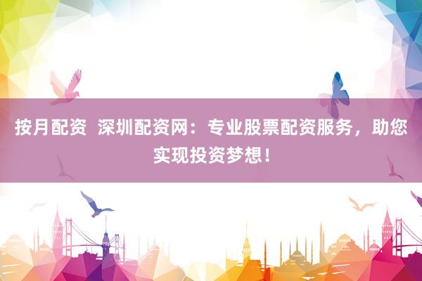 按月配资 深圳配资网:专业股票配资服务,助您实现投资梦想!