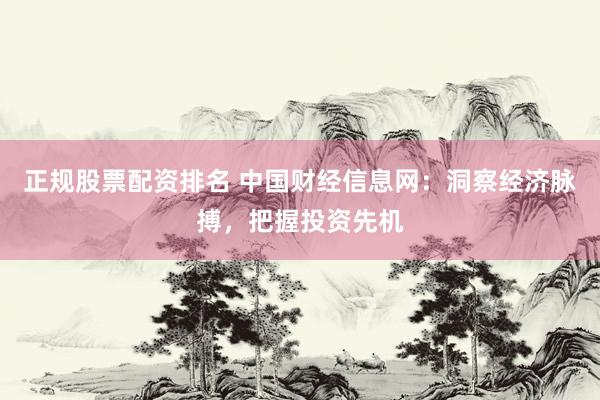 正规股票配资排名 中国财经信息网:洞察经济脉搏,把握投资先机