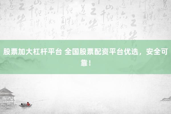 股票加大杠杆平台 全国股票配资平台优选，安全可靠！